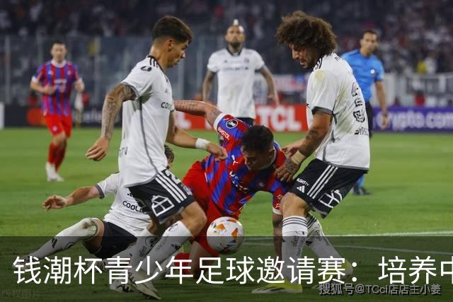 钱潮杯青少年足球邀请赛：培养中国足球未来的希望